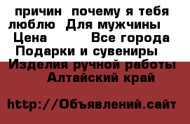 100 причин, почему я тебя люблю. Для мужчины. › Цена ­ 700 - Все города Подарки и сувениры » Изделия ручной работы   . Алтайский край